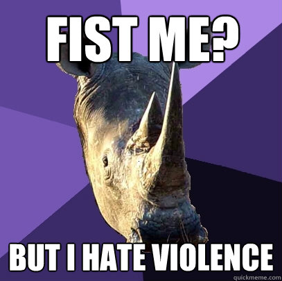 Fist me? but i hate violence - Fist me? but i hate violence  Sexually Oblivious Rhino