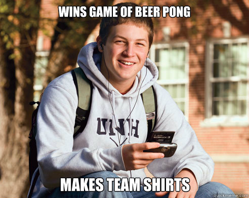 wins game of beer pong makes team shirts  College Freshman