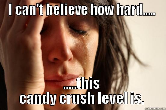 I CAN'T BELIEVE HOW HARD..... .....THIS CANDY CRUSH LEVEL IS. First World Problems