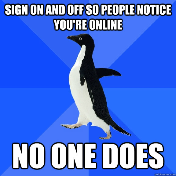 Sign on and off so people notice you're online No one does  Socially Awkward Penguin