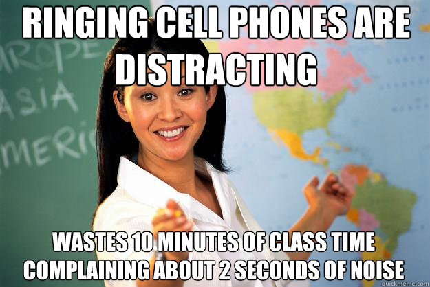 ringing cell phones are distracting wastes 10 minutes of class time complaining about 2 seconds of noise - ringing cell phones are distracting wastes 10 minutes of class time complaining about 2 seconds of noise  Unhelpful High School Teacher