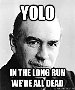 YOLO In the long run we're all dead  Suggestive Keynes