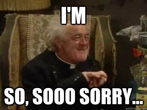 I'm So, sooo sorry... - I'm So, sooo sorry...  Father Jack So Sorry