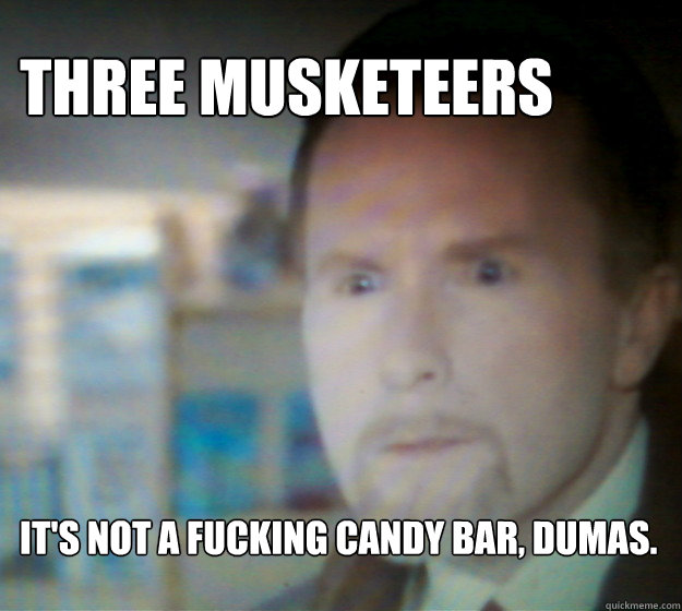 Three Musketeers It's not a fucking candy bar, Dumas.  