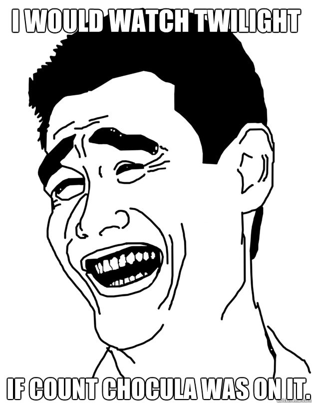 I would watch twilight if count chocula was on it.  yao ming face