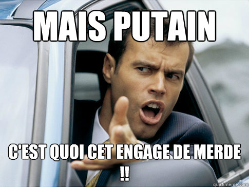 Mais putain C'est quoi cet engage de merde !!  Asshole driver