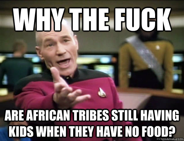 why the fuck Are African tribes still having kids when they have no food?  Annoyed Picard HD