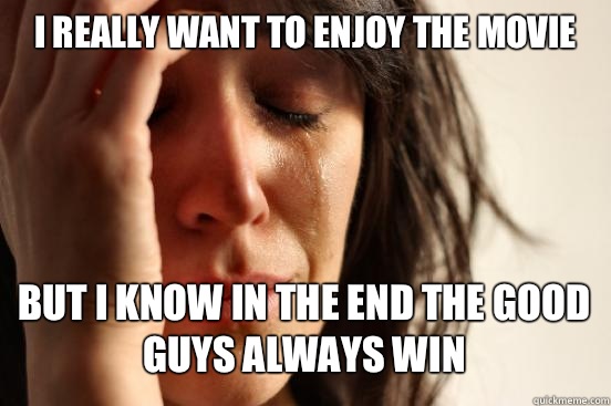 I Really Want To Enjoy The Movie

 But I Know In The End The Good Guys Always Win   First World Problems