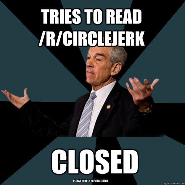 Tries to read /r/circlejerk closed please reopen /r/circlejerk  