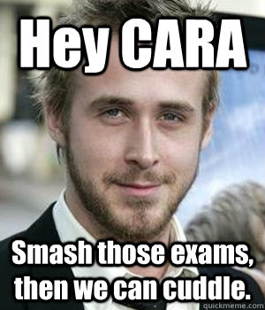 Hey CARA  Smash those exams, then we can cuddle. - Hey CARA  Smash those exams, then we can cuddle.  Misc