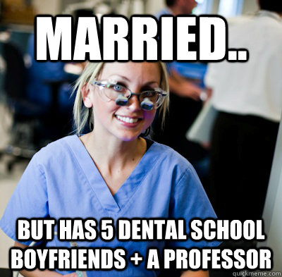 Married.. but has 5 dental school boyfriends + a professor  overworked dental student