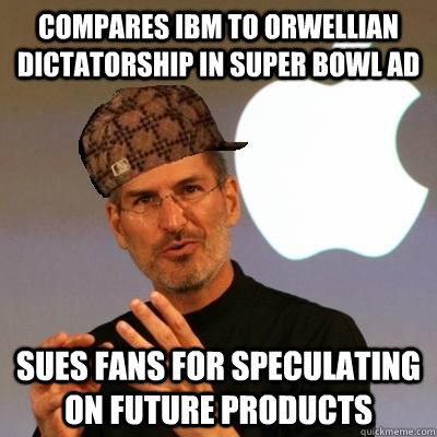 Compares IBM to Orwellian dictatorship in Super Bowl ad Sues fans for speculating on future products  Scumbag Steve Jobs