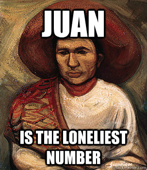 Juan is the loneliest number - Juan is the loneliest number  Sad Mexican