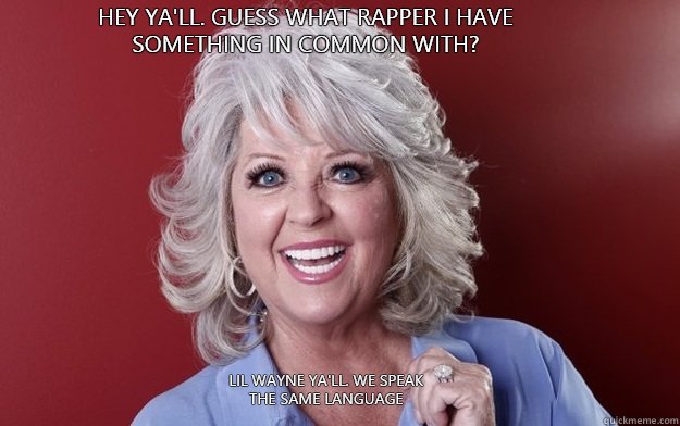 Hey ya'll. Guess what rapper I have something in common with? Lil Wayne ya'll. We speak the same language  Paula Deen