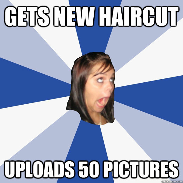 gets new haircut uploads 50 pictures  Annoying Facebook Girl