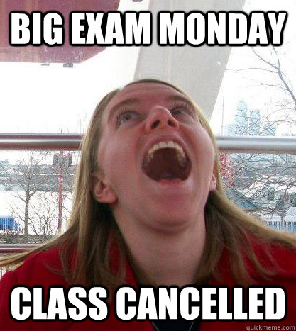 big exam monday class cancelled   