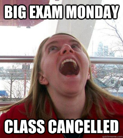 big exam monday class cancelled   