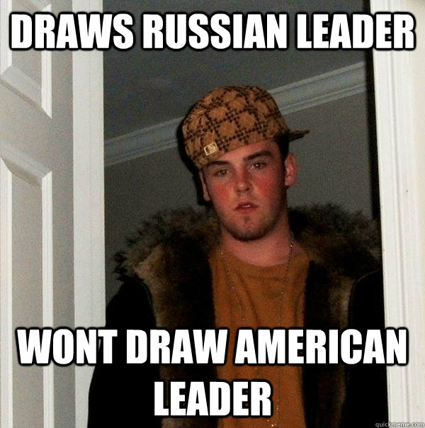 Draws Russian Leader Wont draw American leader - Draws Russian Leader Wont draw American leader  Scumbag Steve