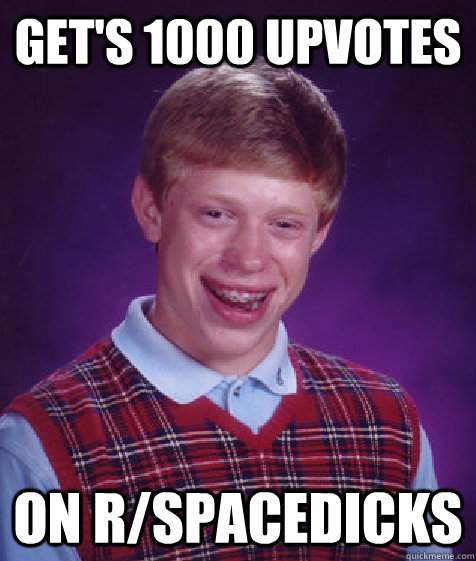 Get's 1000 upvotes On r/Spacedicks  Bad Luck Brian
