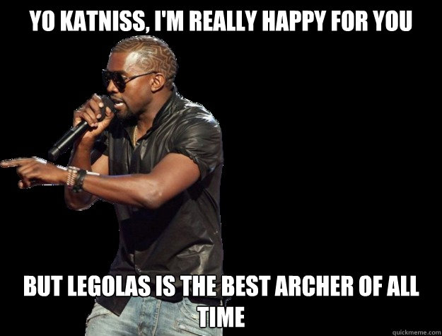 Yo Katniss, I'm really happy for you But legolas is the best archer of all time   Kanye West Christmas