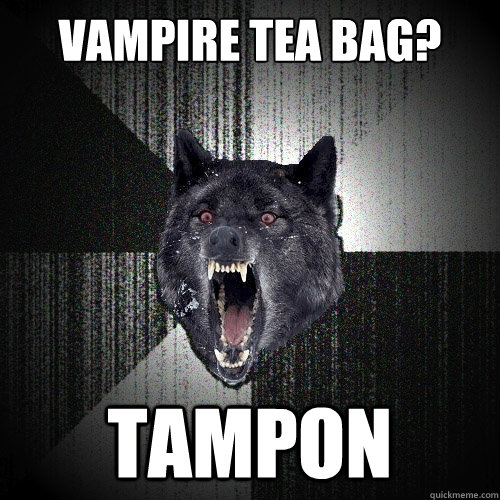 Vampire tea bag? Tampon  Insanity Wolf