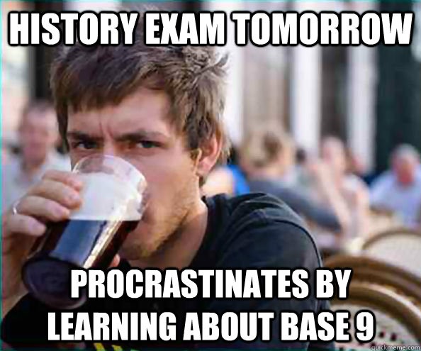 History exam tomorrow procrastinates by learning about base 9  College Senior