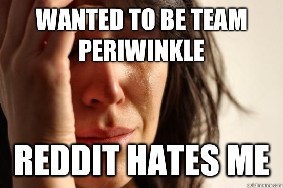 Wanted to be team periwinkle Reddit hates me  First World Problems