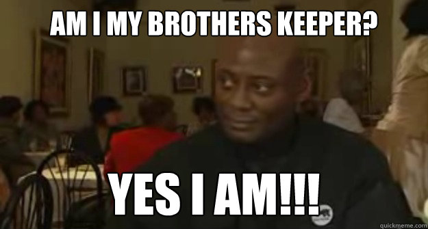 Am I my brothers keeper? YES I AM!!! - Am I my brothers keeper? YES I AM!!!  Black Power Guy