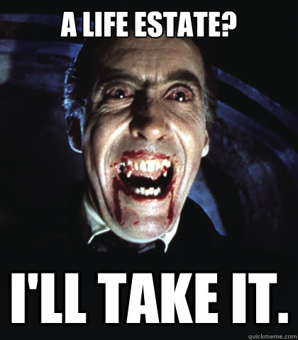 A Life Estate? I'll take it. - A Life Estate? I'll take it.  Dracula