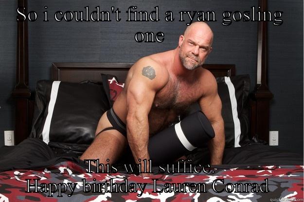 Happy birthday lauren - SO I COULDN'T FIND A RYAN GOSLING ONE THIS WILL SUFFICE. HAPPY BIRTHDAY LAUREN CONRAD  Gorilla Man