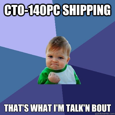 CTO-140PC shipping that's what I'm talk'n bout  Success Kid