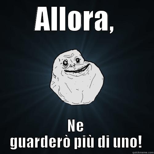 ALLORA, NE GUARDERÒ PIÙ DI UNO! Forever Alone