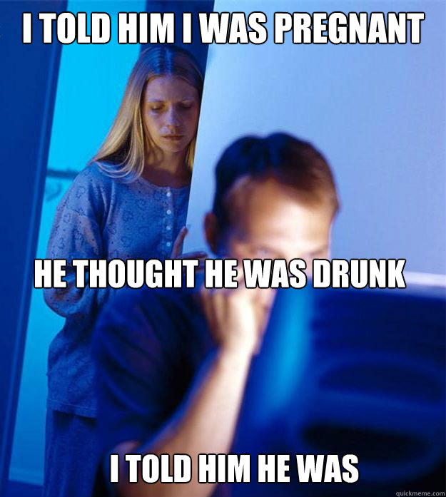 i told him i was pregnant he thought he was drunk i told him he was  Redditors Wife