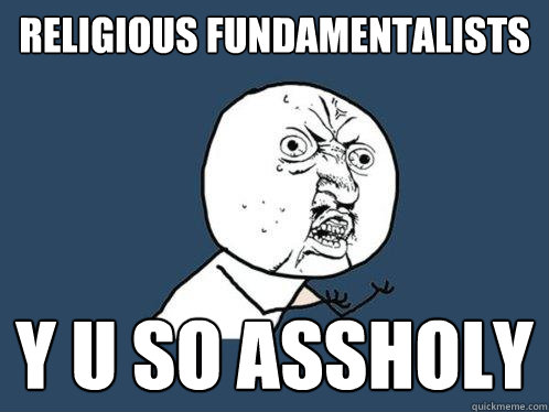 religious Fundamentalists y u so assholy  Y U No