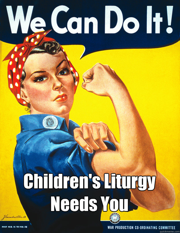 Children's Liturgy Needs You - Children's Liturgy Needs You  Rosie the Riveter