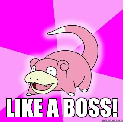  like a boss!  Slowpoke