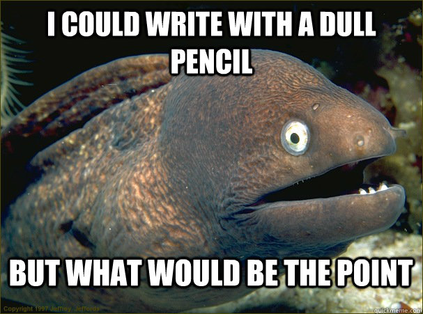 I could write with a dull pencil but what would be the point  Bad Joke Eel