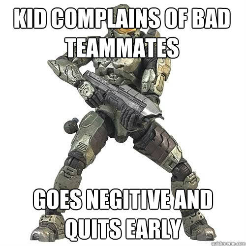 Kid complains of bad teammates goes negitive and quits early - Kid complains of bad teammates goes negitive and quits early  Scumbag Halo Teammate