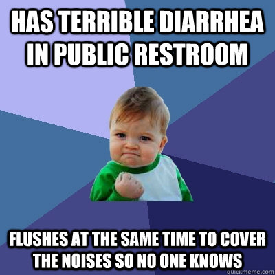 Has terrible diarrhea in public restroom flushes at the same time to cover the noises so no one knows  Success Kid