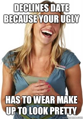 Declines date because your ugly Has to wear make up to look pretty  Friend Zone Fiona
