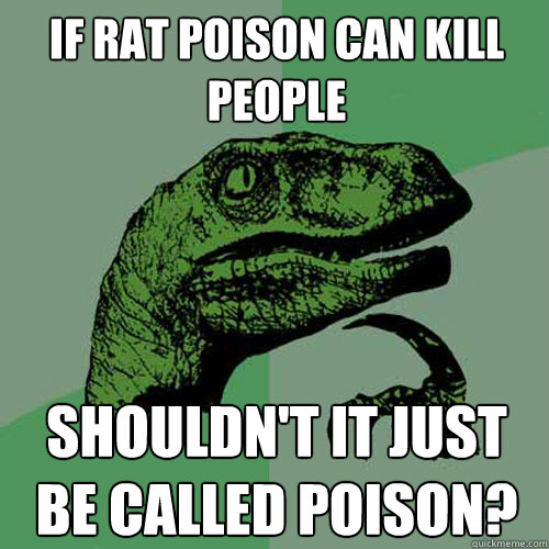 if rat poison can kill people shouldn't it just be called poison?  Philosoraptor