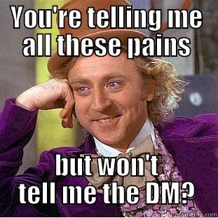 YOU'RE TELLING ME ALL THESE PAINS BUT WON'T TELL ME THE DM? Condescending Wonka