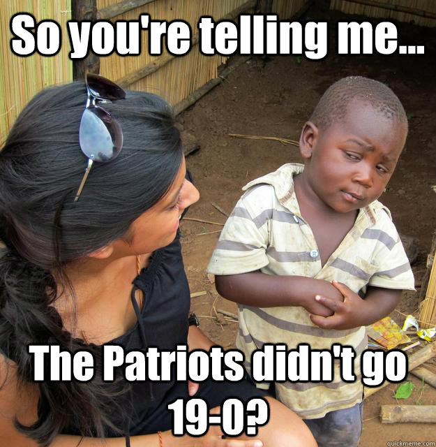 So you're telling me... The Patriots didn't go 19-0?  3rd World Skeptical Child