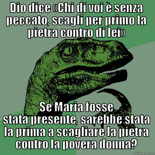... ... - DIO DICE «CHI DI VOI È SENZA PECCATO, SCAGLI PER PRIMO LA PIETRA CONTRO DI LEI» SE MARIA FOSSE STATA PRESENTE, SAREBBE STATA LA PRIMA A SCAGLIARE LA PIETRA CONTRO LA POVERA DONNA? Philosoraptor