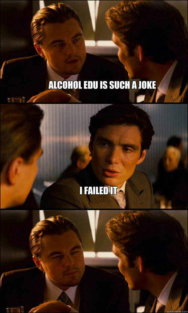 Alcohol Edu is such a joke I failed it  - Alcohol Edu is such a joke I failed it   Inception