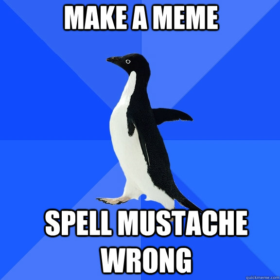 Make a meme SPELL MUSTACHE WRONG  Socially Awkward Penguin