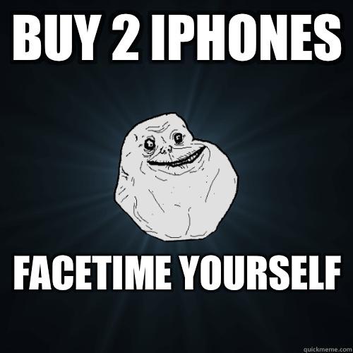 BUY 2 IPHONES FACETIME YOURSELF  - BUY 2 IPHONES FACETIME YOURSELF   Forever Alone