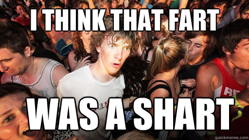 i think that fart was a shart  Sudden Clarity Clarence