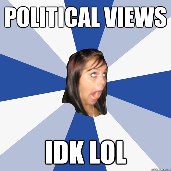 political views idk lol  Annoying Facebook Girl