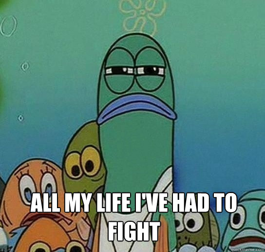 All My life i've had to fight   Serious fish SpongeBob